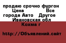 продаю срочно фургон  › Цена ­ 170 000 - Все города Авто » Другое   . Ивановская обл.,Кохма г.